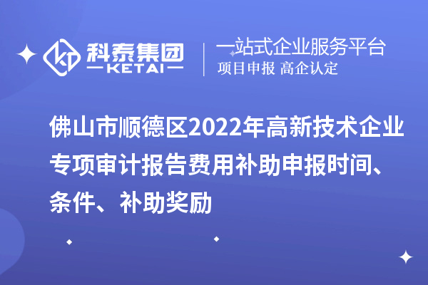 佛山市順德區(qū)2022年高新技術(shù)企業(yè)專項(xiàng)審計(jì)報(bào)告費(fèi)用補(bǔ)助申報(bào)時(shí)間、條件、補(bǔ)助獎(jiǎng)勵(lì)