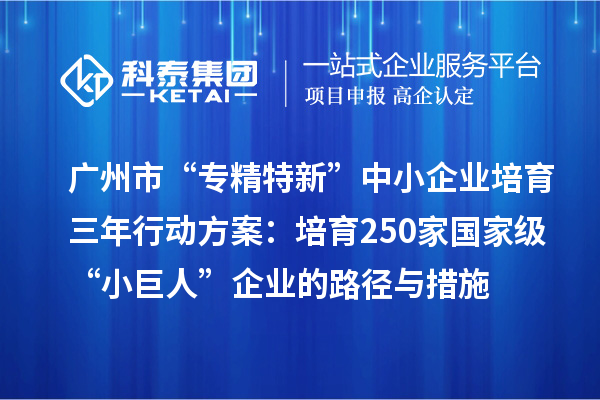 廣州市“專精特新”中小企業培育三年行動方案：培育250家國家級“小巨人”企業的路徑與措施