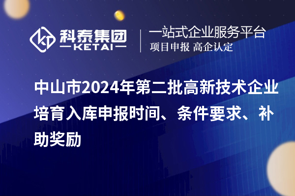 中山市2024年第二批高新技術(shù)企業(yè)培育入庫(kù)申報(bào)時(shí)間、條件要求、補(bǔ)助獎(jiǎng)勵(lì)