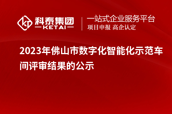 2023年佛山市數字化智能化示范車間評審結果的公示