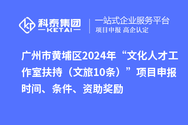 廣州市黃埔區2024年“文化人才工作室扶持（文旅10條）”項目申報時間、條件、資助獎勵