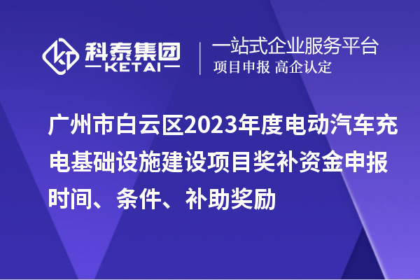 廣州市白云區2023年度電動汽車充電基礎設施建設項目獎補資金申報時間、條件、補助獎勵