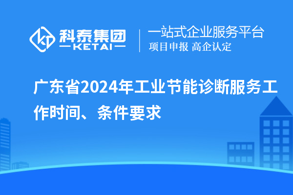 廣東省2024年工業節能診斷服務工作時間、條件要求