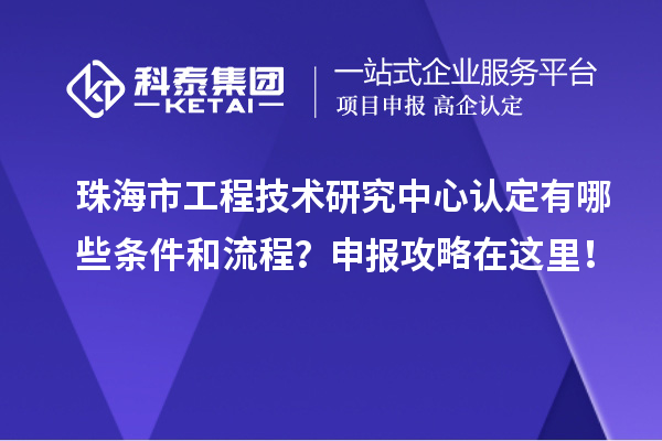 珠海市工程技術研究中心認定有哪些條件和流程？申報攻略在這里！