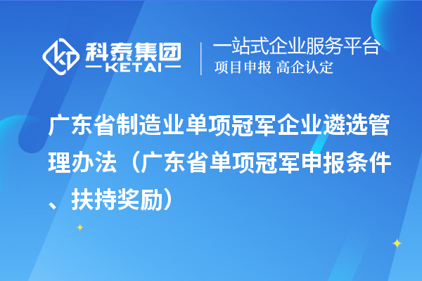 廣東省制造業單項冠軍企業遴選管理辦法（廣東省單項冠軍申報條件、扶持獎勵）