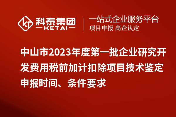 中山市2023年度第一批企業研究開發費用稅前加計扣除項目技術鑒定申報時間、條件要求