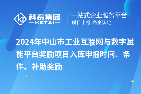 2024年中山市工業互聯網與數字賦能平臺獎勵項目入庫申報時間、條件、補助獎勵