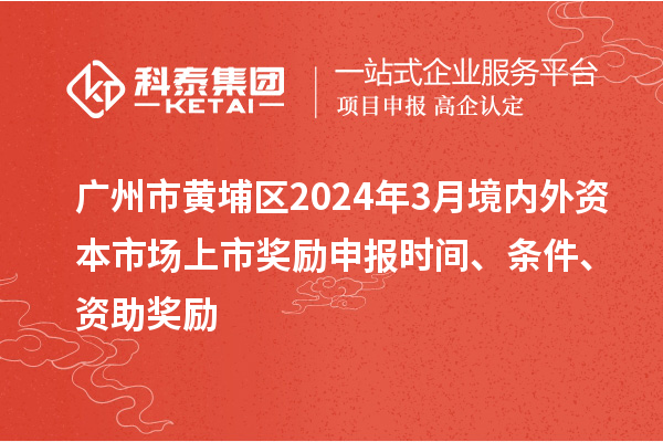 廣州市黃埔區2024年3月境內外資本市場上市獎勵申報時間、條件、資助獎勵