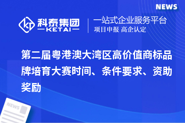 第二屆粵港澳大灣區(qū)高價值商標(biāo)品牌培育大賽時間、條件要求、資助獎勵