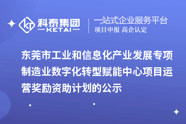 2023-2024年東莞市工業(yè)和信息化產(chǎn)業(yè)發(fā)展專項制造業(yè)數(shù)字化轉(zhuǎn)型賦能中心項目運營獎勵資助計劃的公示