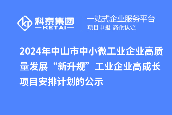 2024年中山市中小微工業企業高質量發展“新升規”工業企業高成長項目安排計劃的公示