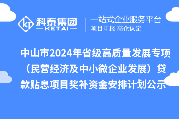 中山市2024年省級高質(zhì)量發(fā)展專項(xiàng)（民營經(jīng)濟(jì)及中小微企業(yè)發(fā)展）貸款貼息項(xiàng)目獎(jiǎng)補(bǔ)資金安排計(jì)劃的公示