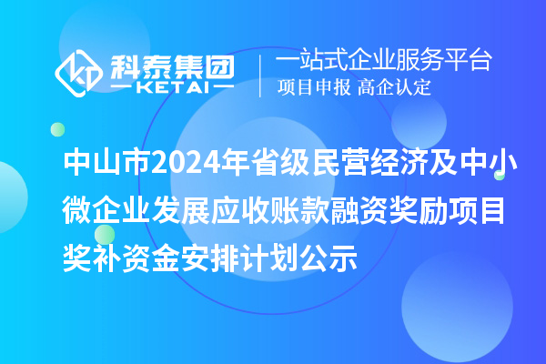 中山市2024年省級民營經(jīng)濟(jì)及中小微企業(yè)發(fā)展應(yīng)收賬款融資獎勵項目獎補資金安排計劃公示