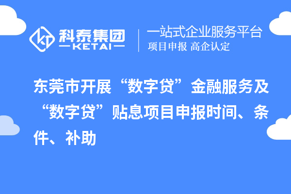 東莞市開展“數(shù)字貸”金融服務(wù)及“數(shù)字貸”貼息項(xiàng)目申報(bào)時間、條件、補(bǔ)助