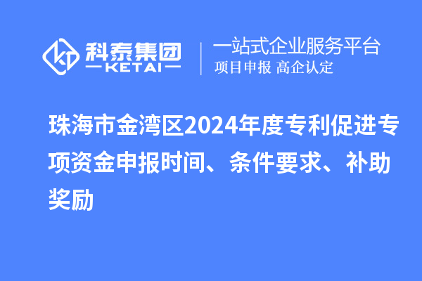 珠海市金灣區2024年度專利促進專項資金申報時間、條件要求、補助獎勵