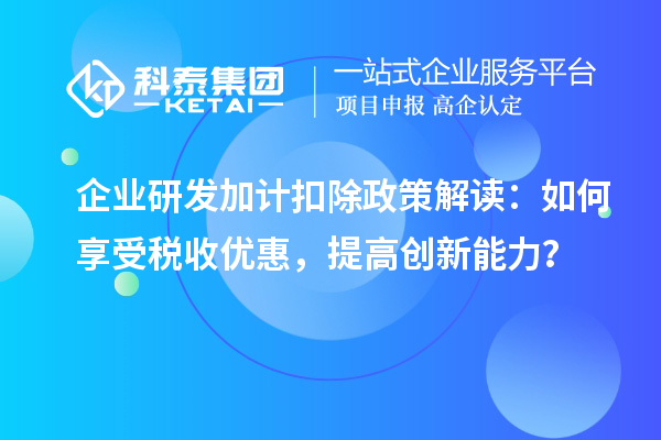 企業研發加計扣除政策解讀：如何享受稅收優惠，提高創新能力？