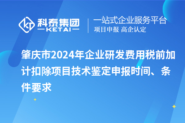 肇慶市2024年企業研發費用稅前加計扣除項目技術鑒定申報時間、條件要求