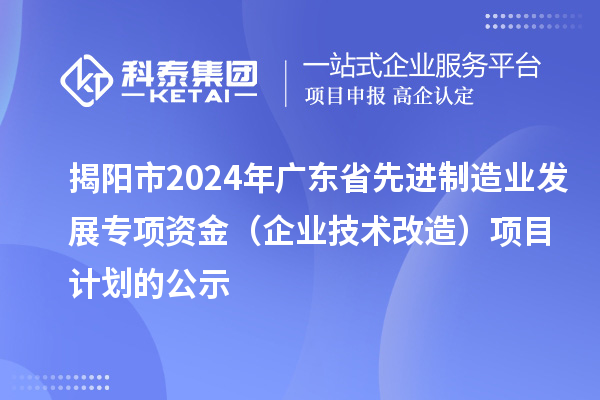 揭陽市2024年廣東省先進制造業發展專項資金（企業技術改造）項目計劃的公示