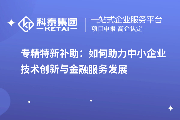 專精特新補助：如何助力中小企業技術創新與金融服務發展