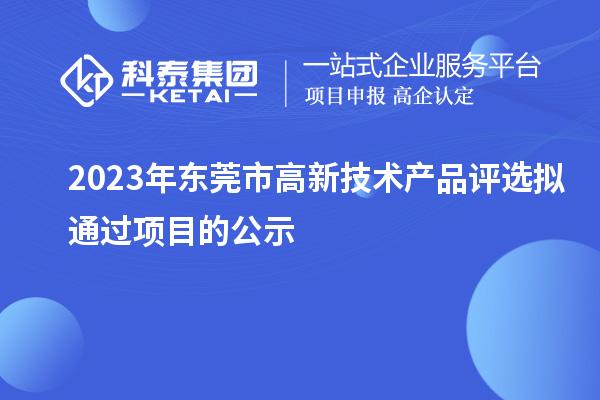 2023年東莞市高新技術產品評選擬通過項目的公示