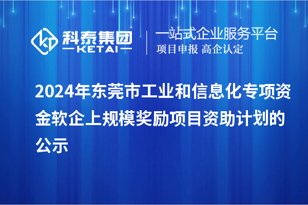 2024年東莞市工業(yè)和信息化專項資金軟企上規(guī)模獎勵項目資助計劃的公示