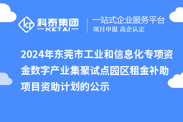 2024年東莞市工業和信息化專項資金數字產業集聚試點園區租金補助項目資助計劃的公示