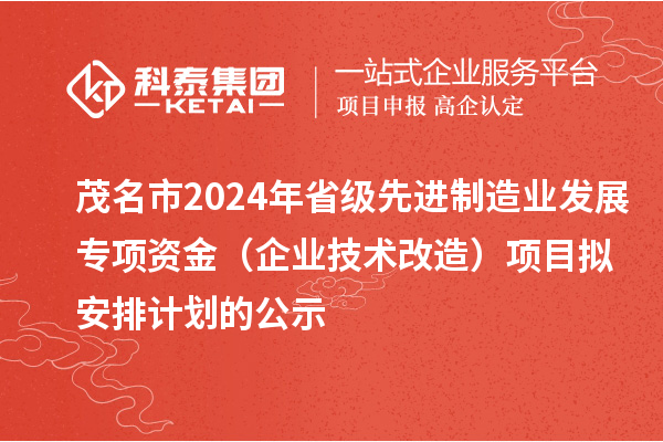 茂名市2024年省級先進制造業發展專項資金（企業技術改造）項目擬安排計劃的公示