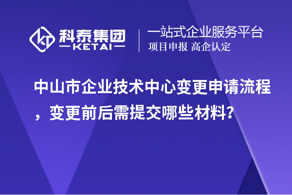 中山市企業技術中心變更申請流程，變更前后需提交哪些材料？