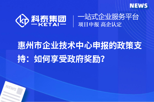 <a href=http://5511mu.com/huizhou/ target=_blank class=infotextkey>惠州市企業技術中心</a>申報的政策支持：如何享受政府獎勵？