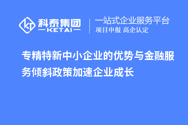 專精特新中小企業的優勢與金融服務傾斜政策加速企業成長