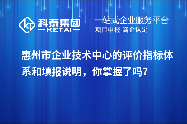 惠州市企業技術中心的評價指標體系和填報說明，你掌握了嗎？