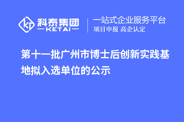 第十一批廣州市博士后創新實踐基地擬入選單位的公示