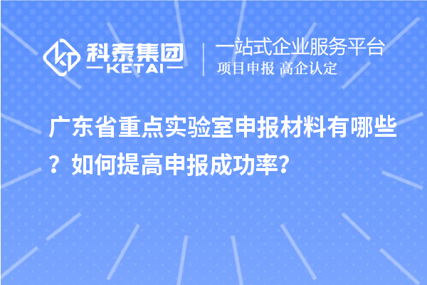 廣東省重點實驗室申報材料有哪些？如何提高申報成功率？