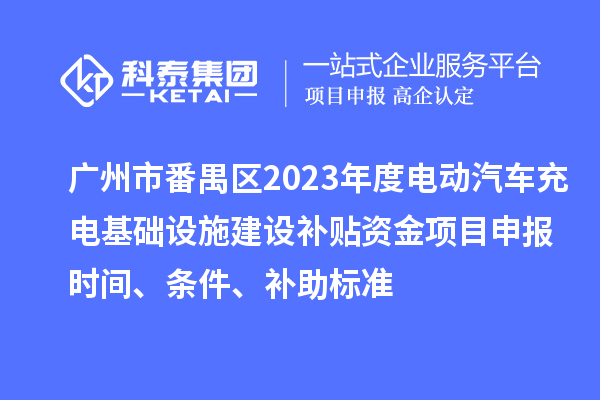 廣州市番禺區(qū)2023年度電動汽車充電基礎(chǔ)設(shè)施建設(shè)補貼資金項目申報時間、條件、補助標(biāo)準(zhǔn)