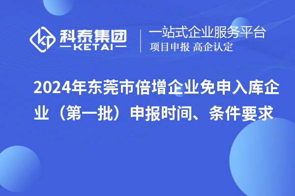 2024年東莞市倍增企業(yè)免申入庫企業(yè)（第一批）申報時間、條件要求