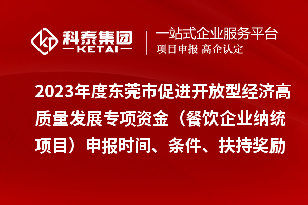 2023年度東莞市促進開放型經(jīng)濟高質(zhì)量發(fā)展專項資金（餐飲企業(yè)納統(tǒng)項目）申報時間、條件、扶持獎勵