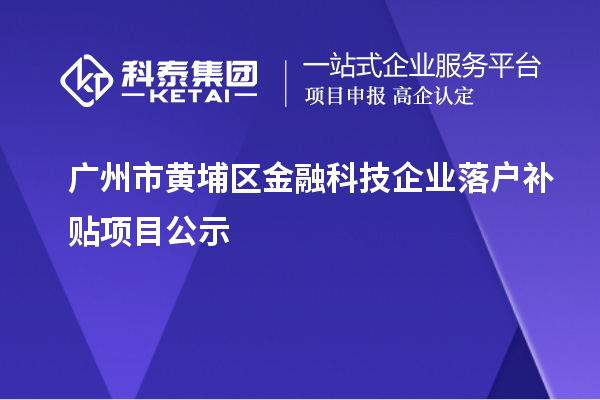 廣州市黃埔區金融科技企業落戶補貼項目公示