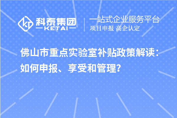 佛山市重點實驗室補貼政策解讀：如何申報、享受和管理？