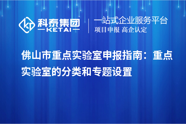 佛山市重點實驗室申報指南：重點實驗室的分類和專題設置