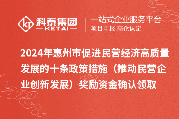 2024年惠州市促進民營經(jīng)濟高質(zhì)量發(fā)展的十條政策措施（推動民營企業(yè)創(chuàng)新發(fā)展）獎勵資金確認領(lǐng)取