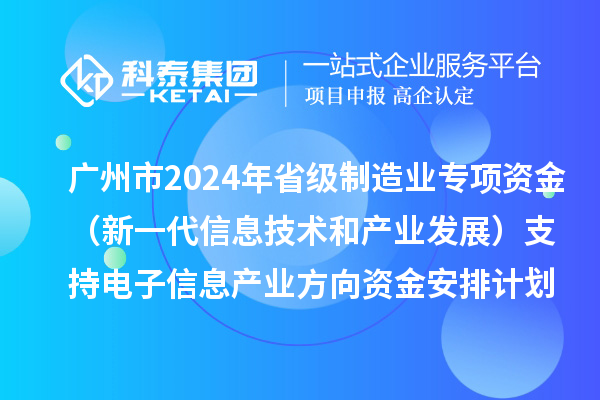 廣州市2024年省級(jí)制造業(yè)當(dāng)家重點(diǎn)任務(wù)保障專項(xiàng)資金（新一代信息技術(shù)和產(chǎn)業(yè)發(fā)展）支持電子信息產(chǎn)業(yè)方向資金安排計(jì)劃的公示