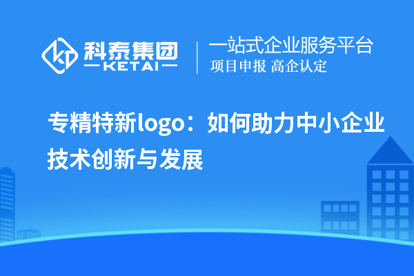 專精特新logo：如何助力中小企業技術創新與發展