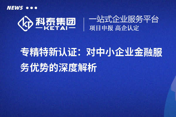 專精特新認證：對中小企業金融服務優勢的深度解析