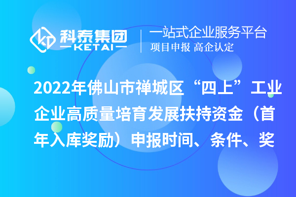 2022年佛山市禪城區(qū)“四上”工業(yè)企業(yè)高質(zhì)量培育發(fā)展扶持資金（首年入庫獎勵）申報時間、條件、獎勵標(biāo)準(zhǔn)