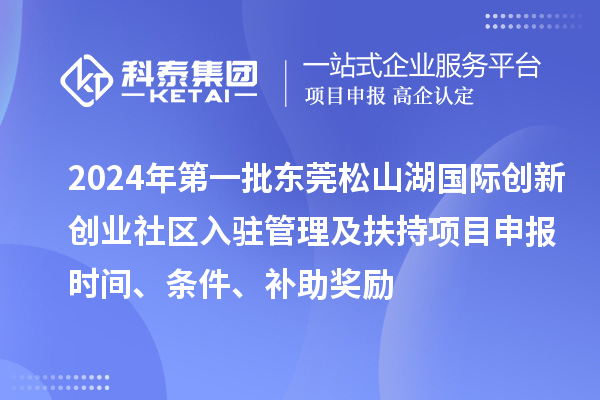 2024年第一批東莞松山湖國際創(chuàng)新創(chuàng)業(yè)社區(qū)入駐管理及扶持項目申報時間、條件、補助獎勵