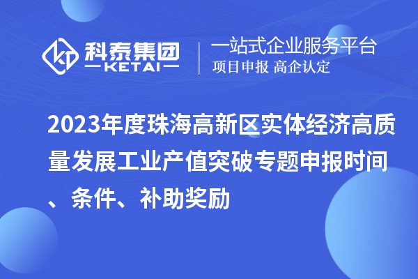 2023年度珠海高新區實體經濟高質量發展工業產值突破專題申報時間、條件、補助獎勵