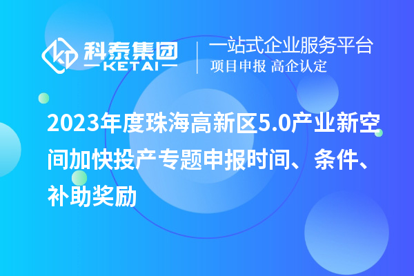 2023年度珠海高新區5.0產業新空間加快投產專題申報時間、條件、補助獎勵