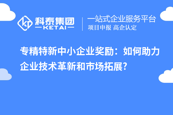 專精特新中小企業獎勵：如何助力企業技術革新和市場拓展?