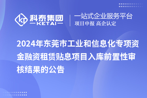 2024年東莞市工業和信息化專項資金融資租賃貼息項目入庫前置性審核結果的公告