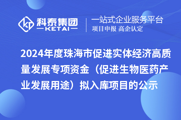 2024年度珠海市促進實體經(jīng)濟高質(zhì)量發(fā)展專項資金（促進生物醫(yī)藥產(chǎn)業(yè)發(fā)展用途） 擬入庫項目的公示